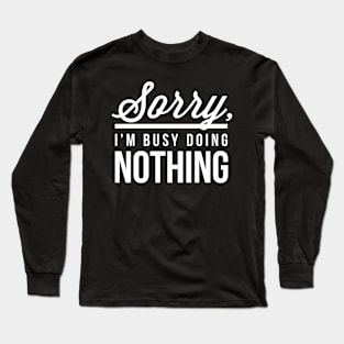 Sorry I’m Busy Doing Nothing Long Sleeve T-Shirt